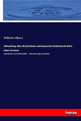 Abhandlung über die leichteste und bequemste Methode die Bahn eines Cometen: zu berechnen von Wilhelm Olbers ... Mit einem Kupfer und Tafeln