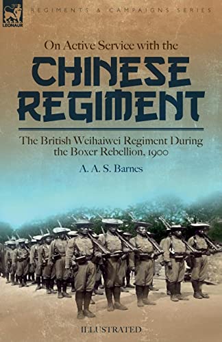 On Active Service with the Chinese Regiment: The British Weihaiwei Regiment During the Boxer Rebellion, 1900