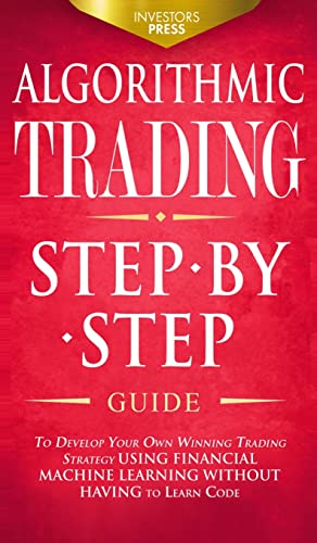 ALGORITHMIC TRADING: Step-By-Step Guide to Develop Your Own Winning Trading Strategy Using Financial Machine Learning Without Having to Learn Code