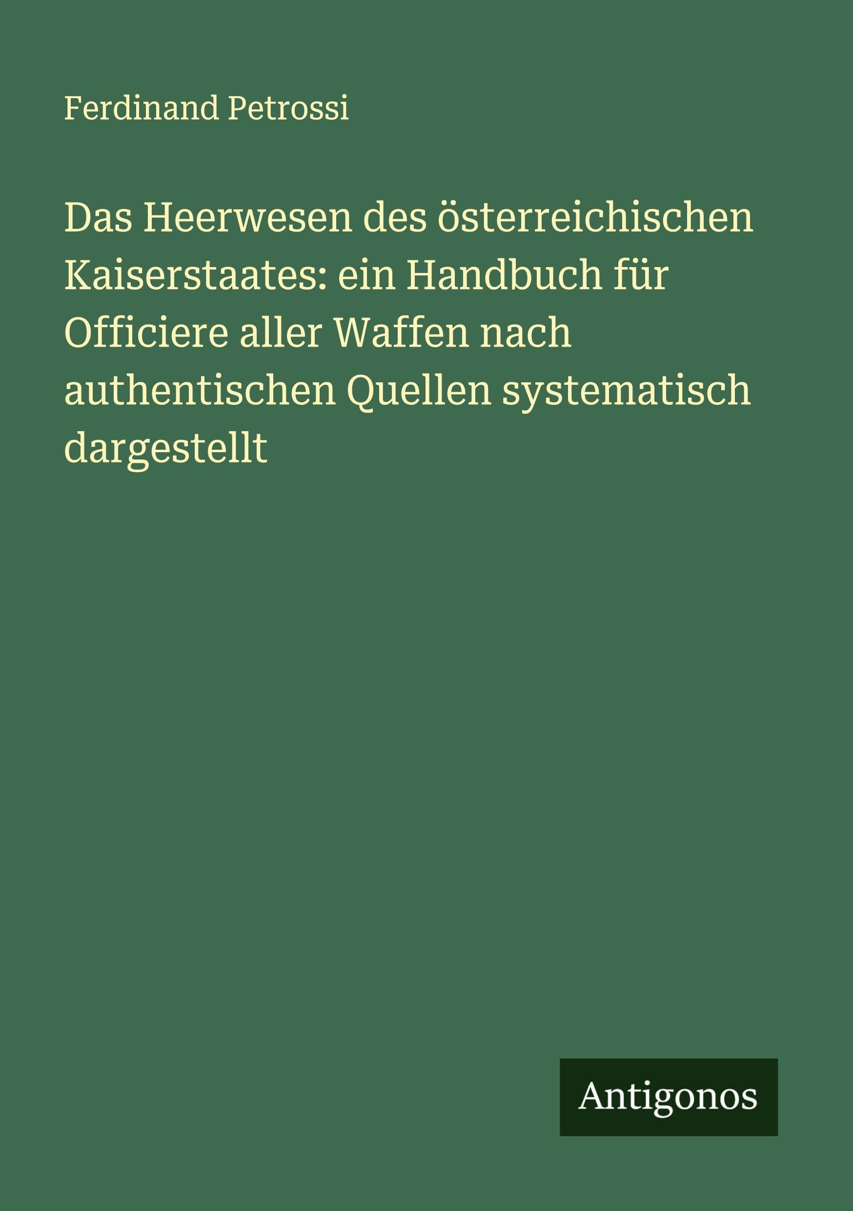 Das Heerwesen des österreichischen Kaiserstaates: ein Handbuch für Officiere aller Waffen nach authentischen Quellen systematisch dargestellt