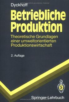 Betriebliche Produktion: Theoretische Grundlagen einer umweltorientierten Produktionswirtschaft (Springer-Lehrbuch)