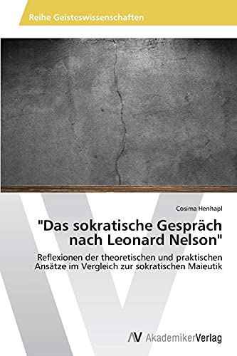 Das sokratische Gespräch nach Leonard Nelson: Reflexionen der theoretischen und praktischen Ansätze im Vergleich zur sokratischen Maieutik