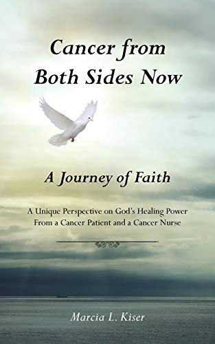 Cancer from Both Sides Now. . . A Journey of Faith: A Unique Perspective on God's Healing Power. . . From a Cancer Patient and a Cancer Nurse