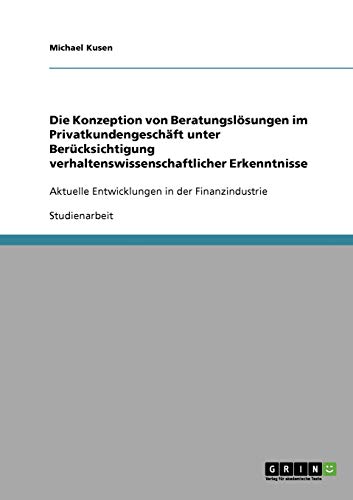 Die Konzeption von Beratungslösungen im Privatkundengeschäft unter Berücksichtigung verhaltenswissenschaftlicher Erkenntnisse: Aktuelle Entwicklungen in der Finanzindustrie