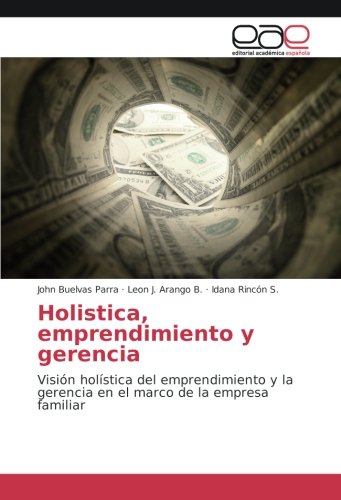 Holistica, emprendimiento y gerencia: Visión holística del emprendimiento y la gerencia en el marco de la empresa familiar