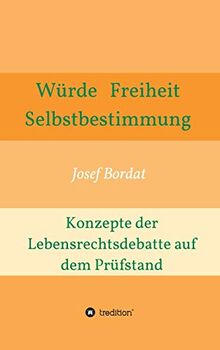 Würde, Freiheit, Selbstbestimmung. Konzepte der Lebensrechtsdebatte auf dem Prüfstand