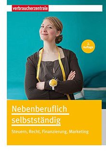 Nebenberuflich selbstständig: Steuern, Recht, Finanzierung, Marketing