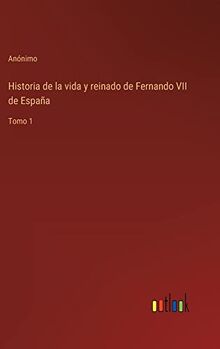 Historia de la vida y reinado de Fernando VII de Espa a Tomo 1