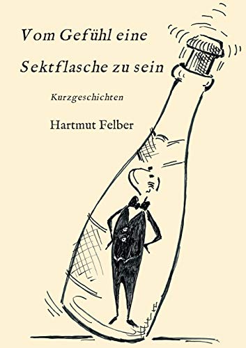 Vom Gefühl eine Sektflasche zu sein: Kurzgeschichten