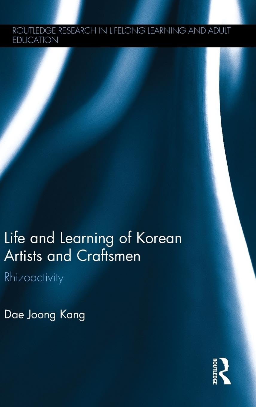 Life and Learning of Korean Artists and Craftsmen: Rhizoactivity (Routledge Research in Lifelong Learning and Adult Education)