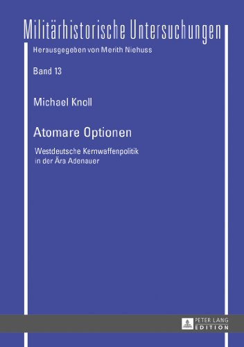 Atomare Optionen: Westdeutsche Kernwaffenpolitik in der Ära Adenauer (Militärhistorische Untersuchungen)