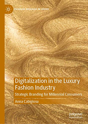 Digitalization in the Luxury Fashion Industry: Strategic Branding for Millennial Consumers (Palgrave Advances in Luxury)