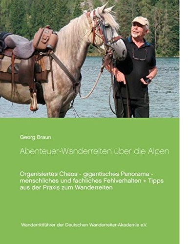 Abenteuer ... Wanderreiten über die Alpen: Organisiertes Chaos - gigantisches Panorama - menschliches und fachliches Fehlverhalten + Tipps aus der Praxis zum Wanderreiten