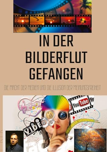 In der Bilderflut gefangen:: Die Macht der Medien und die Illusion der Meinungsfreiheit