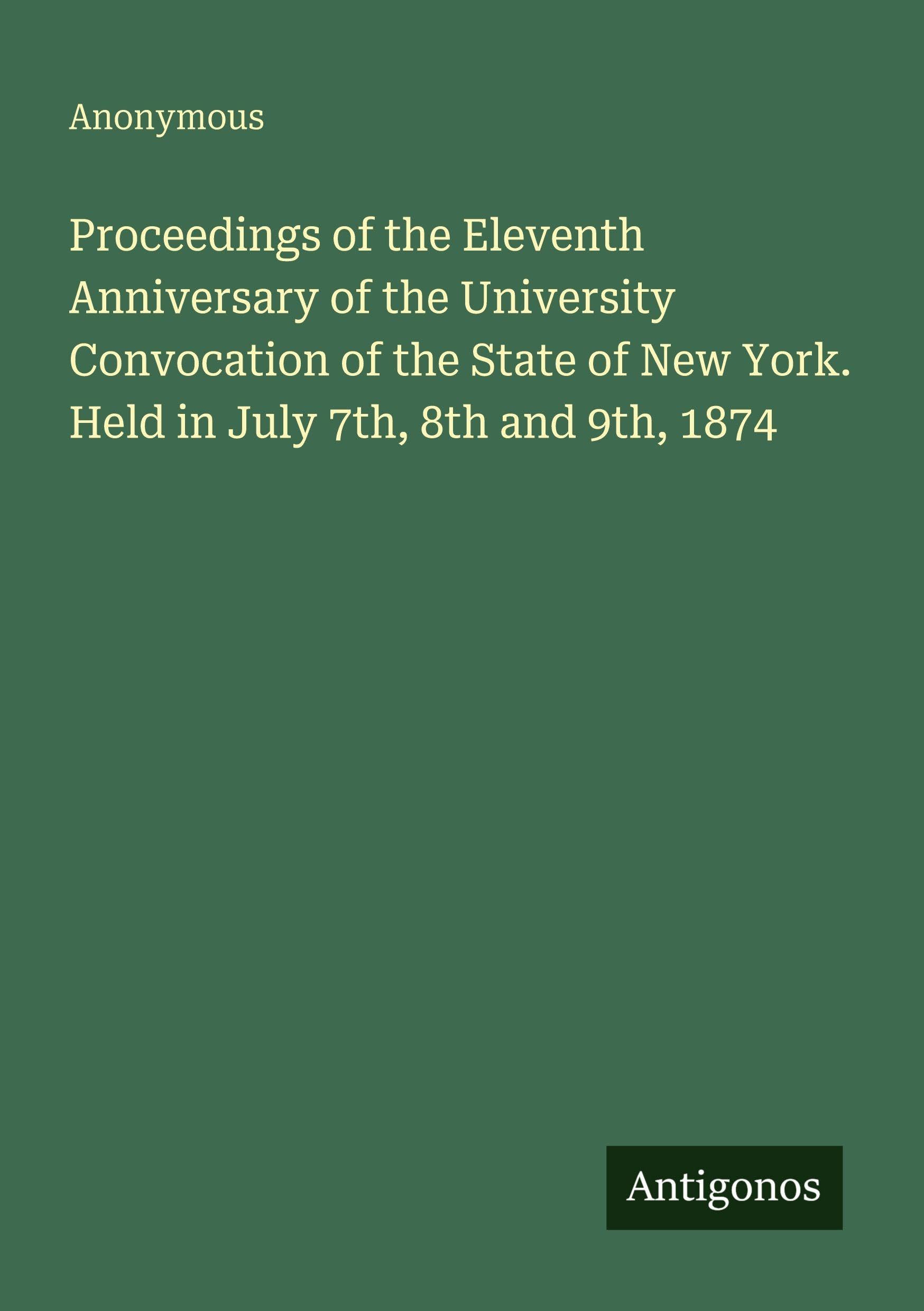 Proceedings of the Eleventh Anniversary of the University Convocation of the State of New York. Held in July 7th, 8th and 9th, 1874