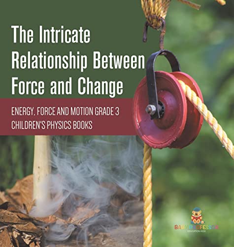 The Intricate Relationship Between Force and Change Energy, Force and Motion Grade 3 Children's Physics Books