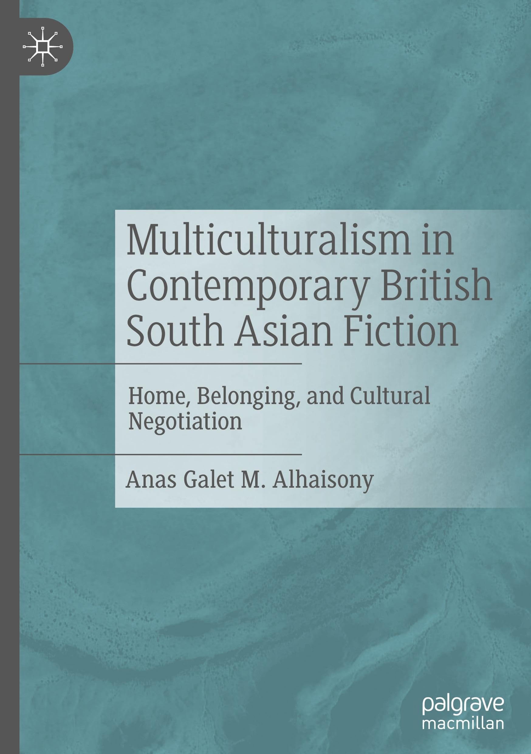 Multiculturalism in Contemporary British South Asian Fiction: Home, Belonging, and Cultural Negotiation
