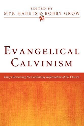 Myk Habets Evangelical Calvinism, Essays Resourcing The Continuing Reformation Of The Church
