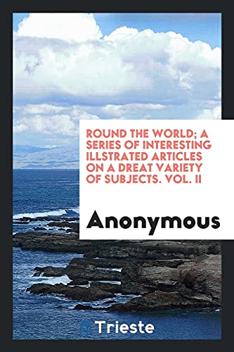 Round the world; A series of Interesting Illstrated Articles on a Dreat Variety of Subjects. Vol. II