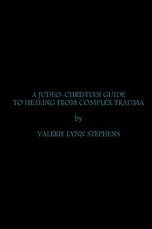 A JUDEO-CHRISTIAN GUIDE TO HEALING FROM COMPLEX TRAUMA