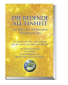 Die Redende All-Einheit - Das Wort des Universalen Schöpfergeistes: Das Wort des Universalen Schöpfergeistes Ein kosmisches Lehr- und Lernwerk aus der Schule der göttlichen Weisheit