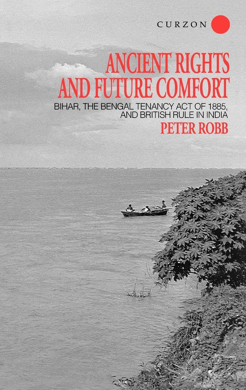 Ancient Rights and Future Comfort: Bihar, the Bengal Tenancy Act of 1885 and British Rule in India