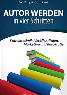 Autor werden in vier Schritten: Schreibtechnik, Veröffentlichen, Marketing und Bürokratie