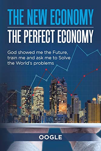 The New Economy - the Perfect Economy: God Showed Me the Future, Train Me and Ask Me to Solve the World's Problems