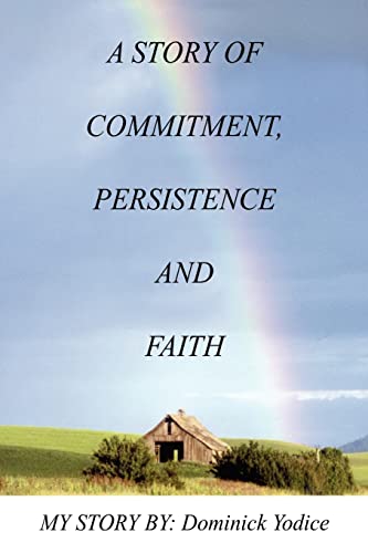 A Story of Commitment, Persistence and Faith: My Story by: Dominick Yodice