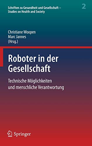 Roboter in der Gesellschaft: Technische Möglichkeiten und menschliche Verantwortung (Schriften zu Gesundheit und Gesellschaft - Studies on Health and Society, Band 2)