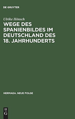 Wege des Spanienbildes im Deutschland des 18. Jahrhunderts: Von der Schwarzen Legende zum Hesperischen Zaubergarten (Hermaea. Neue Folge, Band 91)