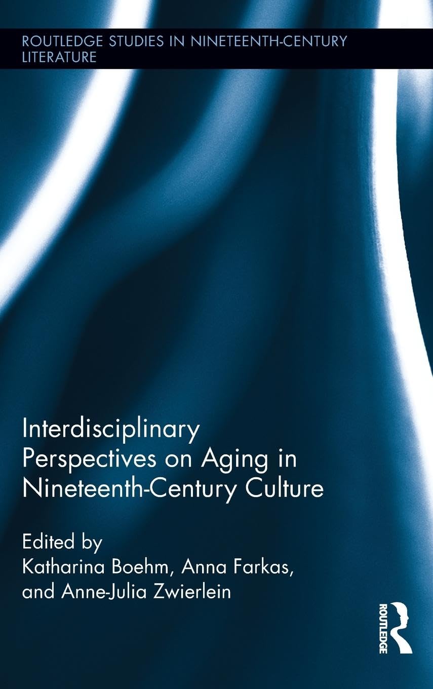 Interdisciplinary Perspectives on Aging in Nineteenth-Century Culture (Routledge Studies in Nineteenth-Century Literature, 10, Band 10)