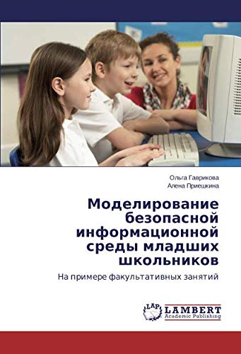 Моделирование безопасной информационной среды младших школьников: На примере факультативных занятий: Na primere fakul'tatiwnyh zanqtij