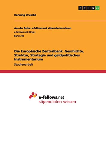 Die Europäische Zentralbank. Geschichte, Struktur, Strategie und geldpolitisches Instrumentarium (Aus der Reihe: e-fellows.net stipendiaten-wissen)