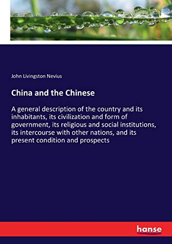 China and the Chinese: A general description of the country and its inhabitants, its civilization and form of government, its religious and social ... and its present condition and prospects