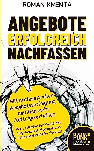 Angebote erfolgreich nachfassen: Mit professioneller Angebotsverfolgung deutlich mehr Aufträge erhalten - Der Leitfaden für Verkäufer, Key-Account-Manager und Führungskräfte im Verkauf
