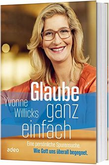 Glaube ganz einfach: Eine persönliche Spurensuche. Wie Gott uns überall begegnet.