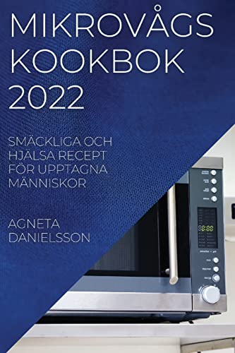 MIKROVÅGSKOOKBOK 2022: SMÄCKLIGA OCH HJÄLSA RECEPT FÖR UPPTAGNA MÄNNISKOR