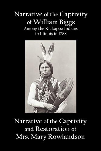 Narrative of the Captivity of William Biggs Among the Kickapoo Indians in Illinois in 1788, and Narrative of the Captivity & Restoration of Mrs. Mary