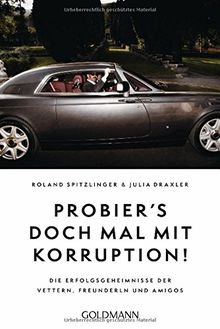 Probier's doch mal mit Korruption!: Die Erfolgsgeheimnisse der Vettern, Freunderln und Amigos
