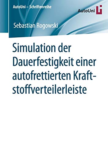 Simulation der Dauerfestigkeit einer autofrettierten Kraftstoffverteilerleiste (AutoUni – Schriftenreihe (144), Band 144)