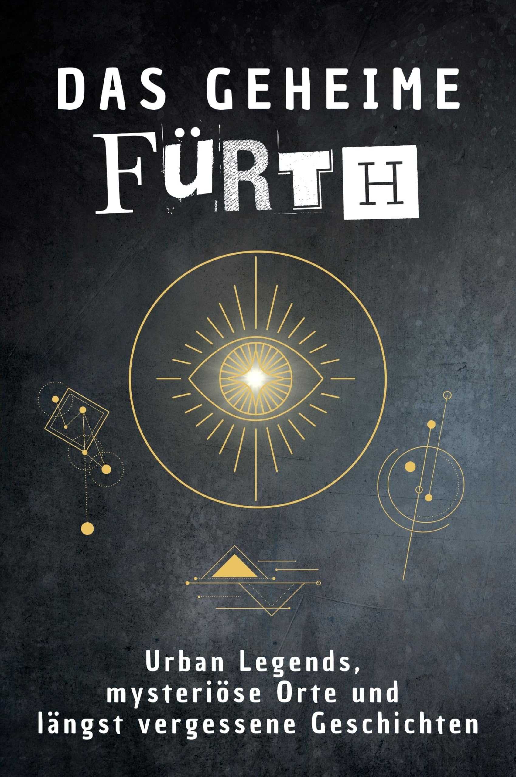 Das geheime Fürth: Urban Legends, mysteriöse Orte und längst vergessene Geschichten. Geschenk für Fans von Grusel und Mystery, Halloween, True Crime, Reise