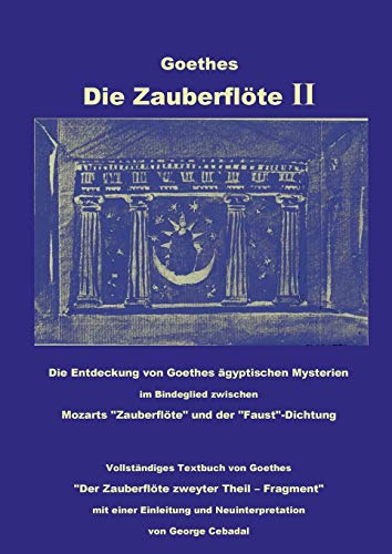 Goethes: Die Zauberflöte II: Die Entdeckung von Goethes ägyptischen Mysterien im Bindeglied zwischen Mozarts Zauberflöte und der Faust-Dichtung. ... und Neuinterpretation von George Cebadal