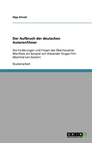 Der Aufbruch der deutschen Autorenfilmer: Die Forderungen und Folgen des Oberhausener Manifests am Beispiel von Alexander Kluges Film Abschied von Gestern