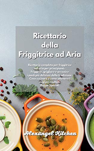 Ricettario della Friggitrice ad Aria: Ricettario completo per friggitrice ad aria per principianti. Friggere, grigliare e arrostire i pasti più ... risultati. Zuppe Special. Air Fryer Cookbo