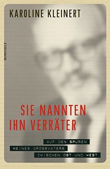 Sie nannten ihn Verräter: Auf den Spuren meines Großvaters zwischen Ost und West