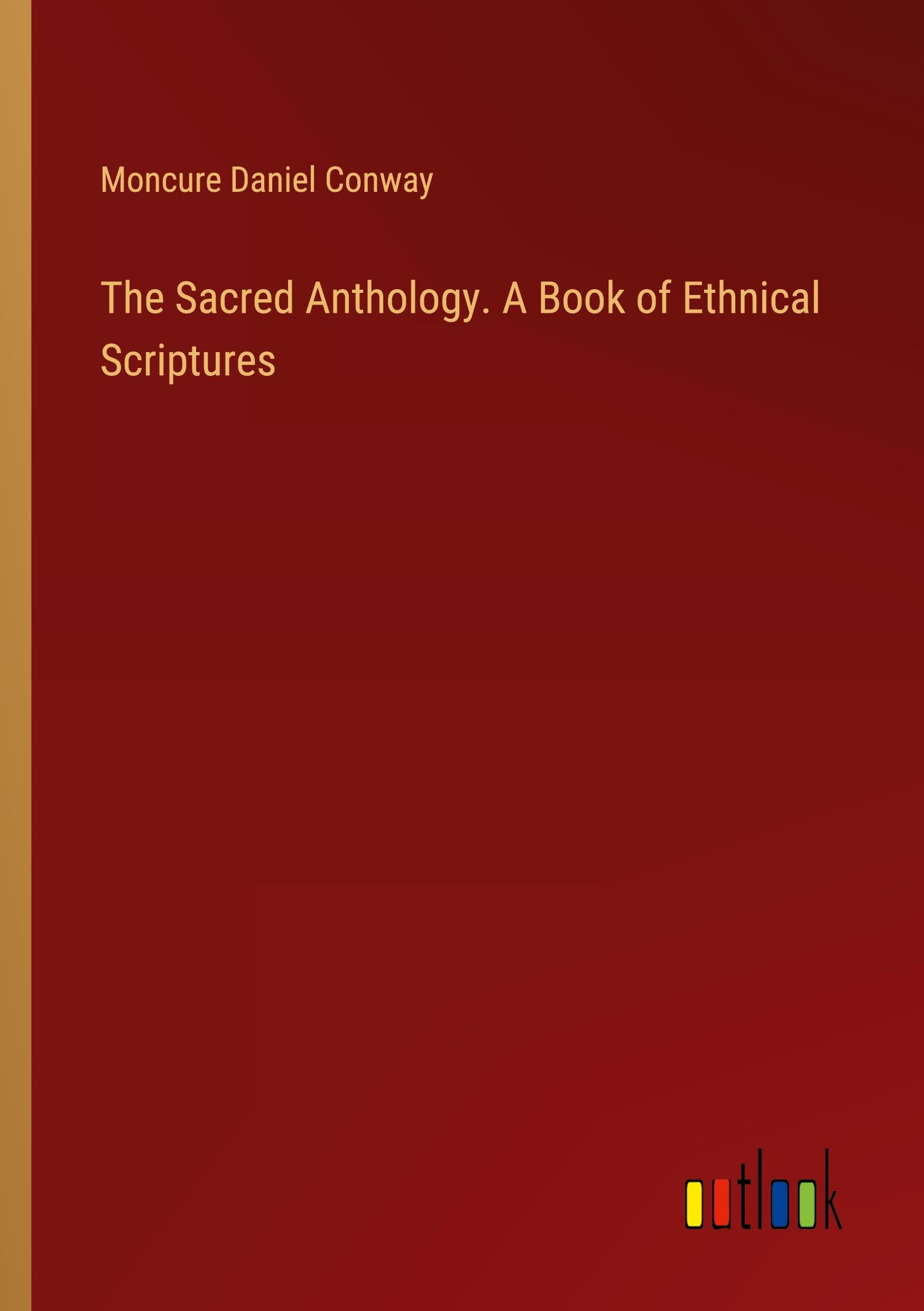 The Sacred Anthology. A Book of Ethnical Scriptures