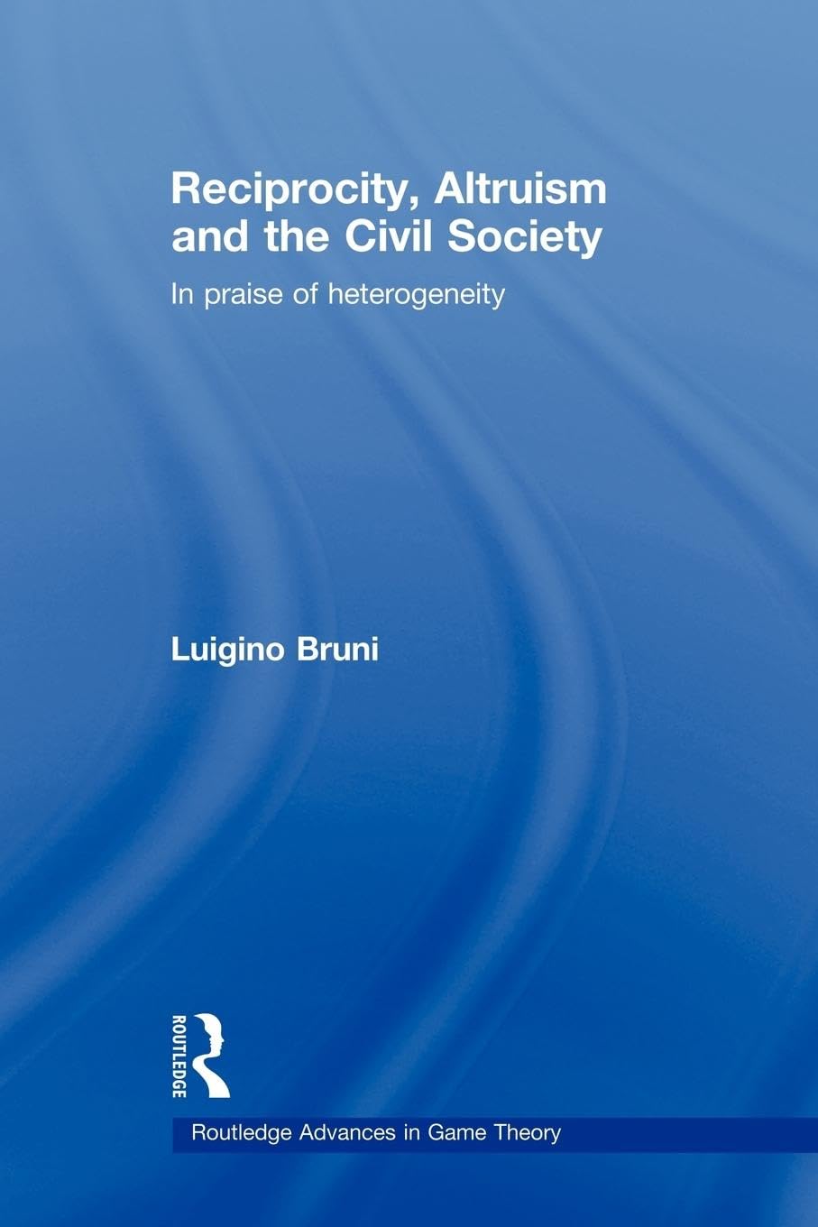 Reciprocity, Altruism and the Civil Society: In praise of heterogeneity (Routledge Advances in Game Theory, 4, Band 4)