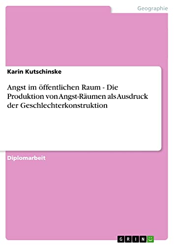 Angst im öffentlichen Raum - Die Produktion von Angst-Räumen als Ausdruck der Geschlechterkonstruktion: Diplomarbeit