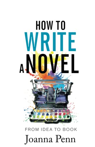 How To Write A Novel: From Idea to Book (Books for Writers, Band 14)